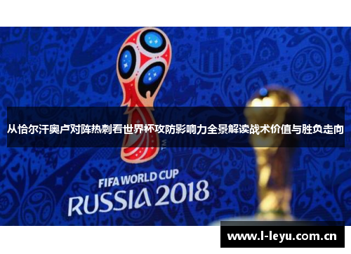 从恰尔汗奥卢对阵热刺看世界杯攻防影响力全景解读战术价值与胜负走向